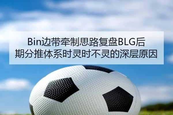 Bin边带牵制思路复盘BLG后期分推体系时灵时不灵的深层原因 - wepoker